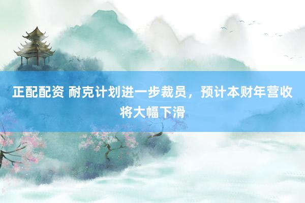 正配配资 耐克计划进一步裁员,预计本财年营收将大幅下滑
