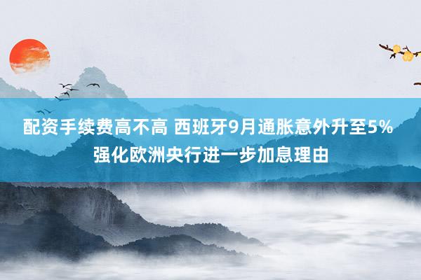 配资手续费高不高 西班牙9月通胀意外升至5% 强化欧洲央行进一步加息理由