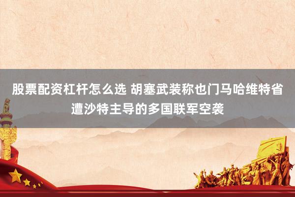 股票配资杠杆怎么选 胡塞武装称也门马哈维特省遭沙特主导的多国联军空袭