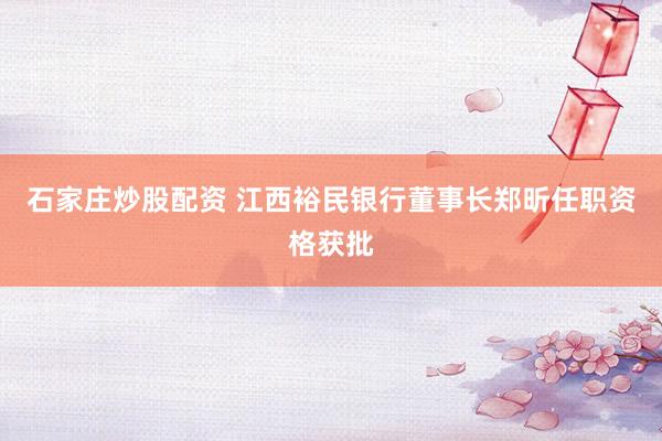石家庄炒股配资 江西裕民银行董事长郑昕任职资格获批