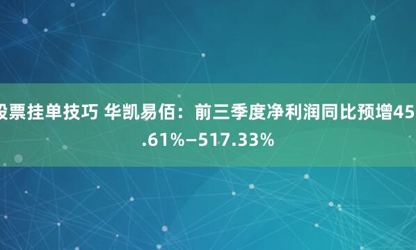 股票挂单技巧 华凯易佰：前三季度净利润同比预增456.61%—517.33%