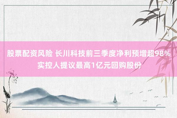 股票配资风险 长川科技前三季度净利预增超98% 实控人提议最高1亿元回购股份
