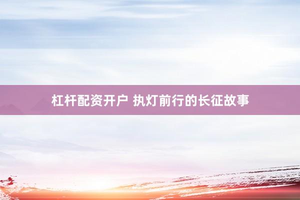 杠杆配资开户 执灯前行的长征故事