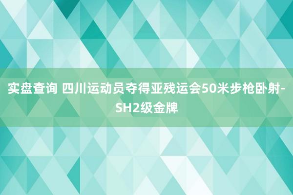 实盘查询 四川运动员夺得亚残运会50米步枪卧射-SH2级金牌