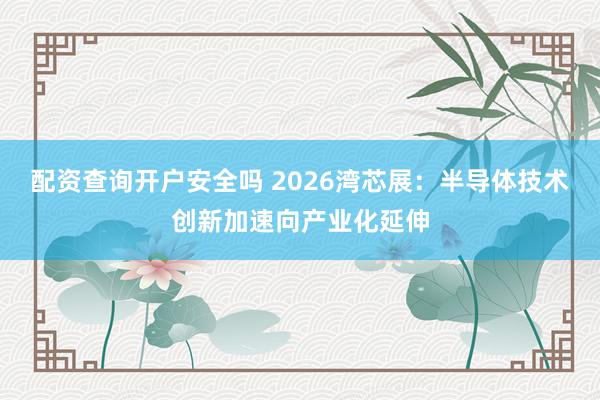 配资查询开户安全吗 2026湾芯展：半导体技术创新加速向产业化延伸