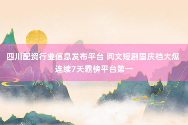 四川配资行业信息发布平台 阅文短剧国庆档大爆 连续7天霸榜平台第一
